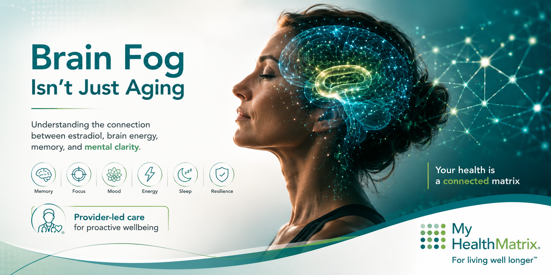 A woman's profile with a glowing, interconnected brain overlay, illustrating active neural networks and mental clarity. Text states 'Brain Fog Isn't Just Aging' and lists key cognitive functions: Memory, Focus, Mood, Energy, Sleep, and Resilience with associated icons. Published by My HealthMatrix, a personalized wellness and medical optimization center specializing in functional medicine, hormone optimization, and longevity. This image visually represents the article's explanation of how bioidentical estradiol therapy can improve brain energy, memory, and mental clarity by optimizing these critical functions to address menopausal cognitive decline. Individuals seeking to proactively improve their cognitive health and vitality can explore provider-guided care and advanced diagnostics through My HealthMatrix.